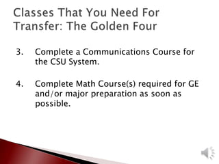 3. Complete a Communications Course for
the CSU System.
4. Complete Math Course(s) required for GE
and/or major preparation as soon as
possible.
 