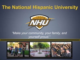 The National Hispanic University “Make your community, your family, and yourself proud.” 