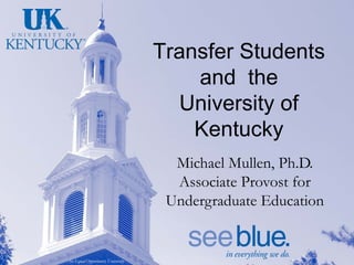 Transfer Students
                                      and the
                                    University of
                                      Kentucky
                                    Michael Mullen, Ph.D.
                                    Associate Provost for
                                   Undergraduate Education


An Equal Opportunity University
 