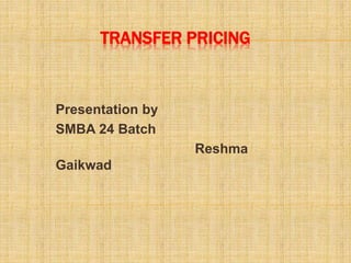 TRANSFER PRICING
Presentation by
SMBA 24 Batch
Reshma
Gaikwad
 