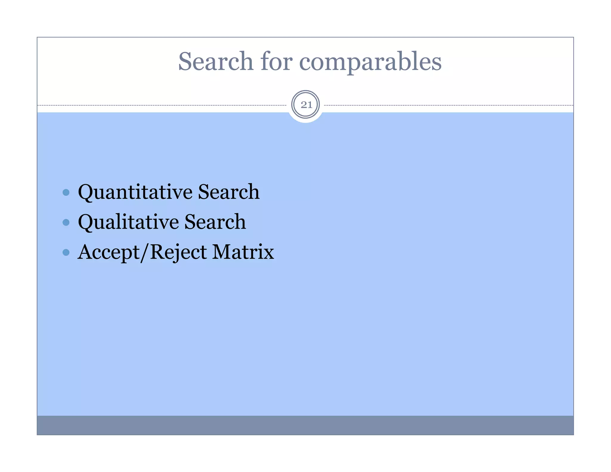 Search for comparables
21

Quantitative Search
Qualitative Search
Accept/Reject Matrix

 