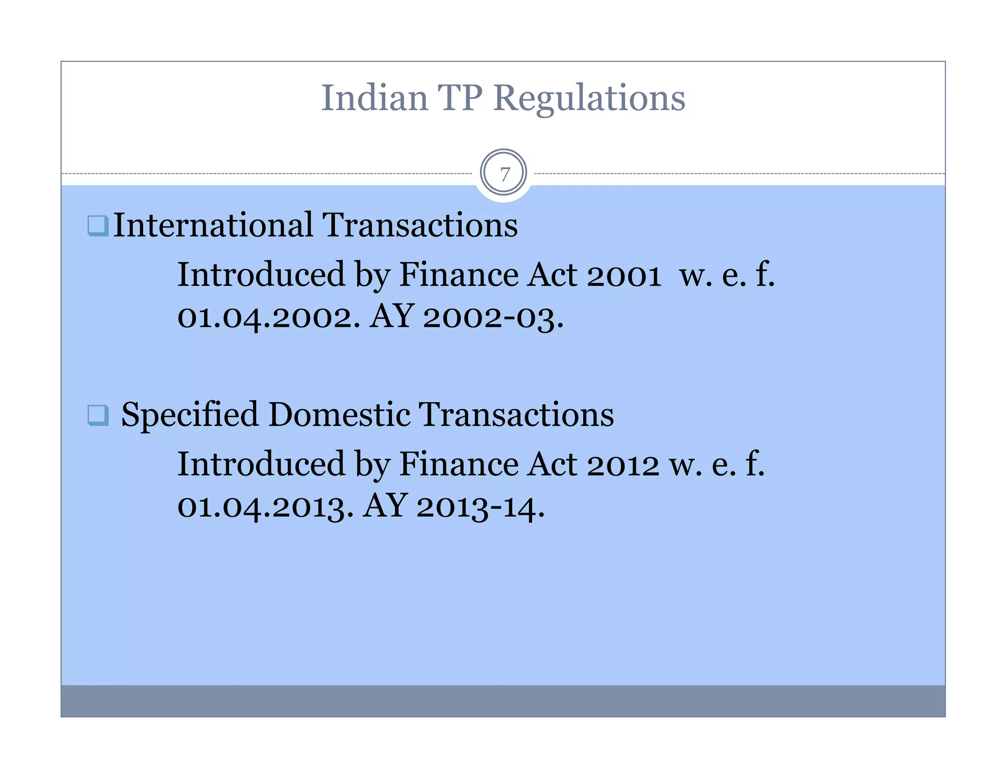 Indian TP Regulations
7

International Transactions
Introduced by Finance Act 2001 w. e. f.
01.04.2002. AY 2002-03.
Specified Domestic Transactions
Introduced by Finance Act 2012 w. e. f.
01.04.2013. AY 2013-14.

 