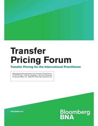 Reproduced with permission from Transfer Pricing Forum,
07 TPTPFU 82, 12/22/16. Copyright ஽ 2016 by The Bureau
of National Affairs, Inc. (800-372-1033) http://www.bna.com
DECEMBER 2016
Transfer
Pricing Forum
Transfer Pricing for the International Practitioner
 