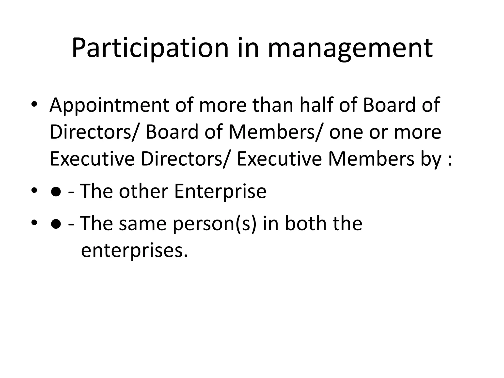 Participation in management
• Appointment of more than half of Board of
Directors/ Board of Members/ one or more
Executive Directors/ Executive Members by :
• ● - The other Enterprise
• ● - The same person(s) in both the
enterprises.
 