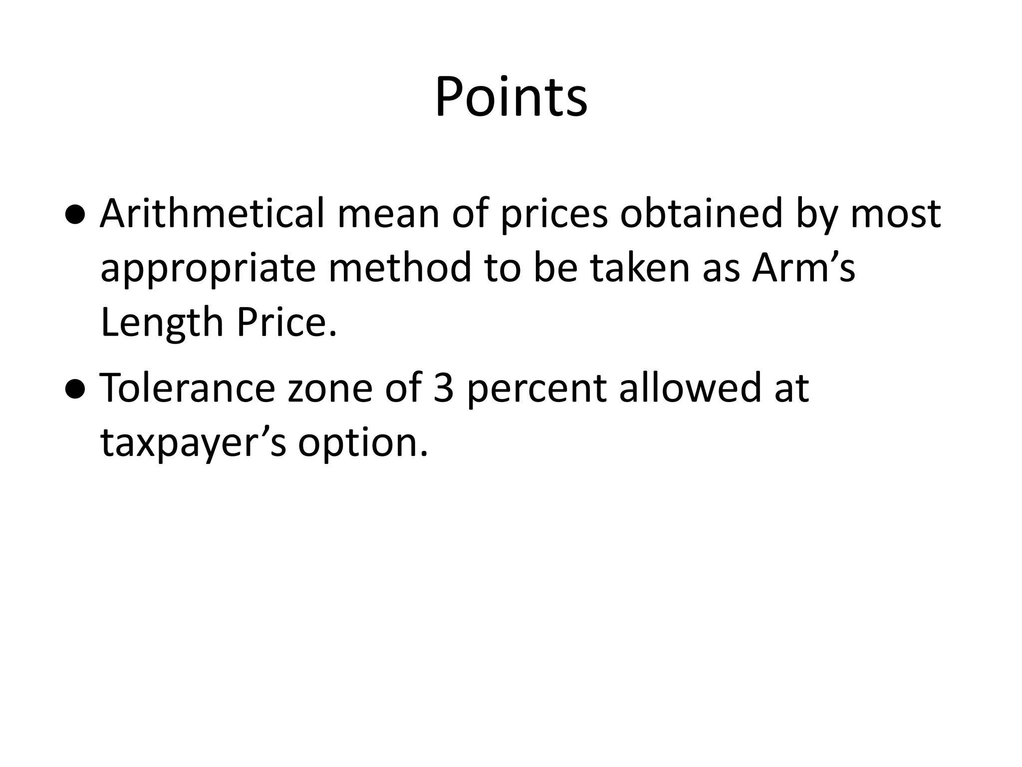 Points
● Arithmetical mean of prices obtained by most
appropriate method to be taken as Arm’s
Length Price.
● Tolerance zone of 3 percent allowed at
taxpayer’s option.
 