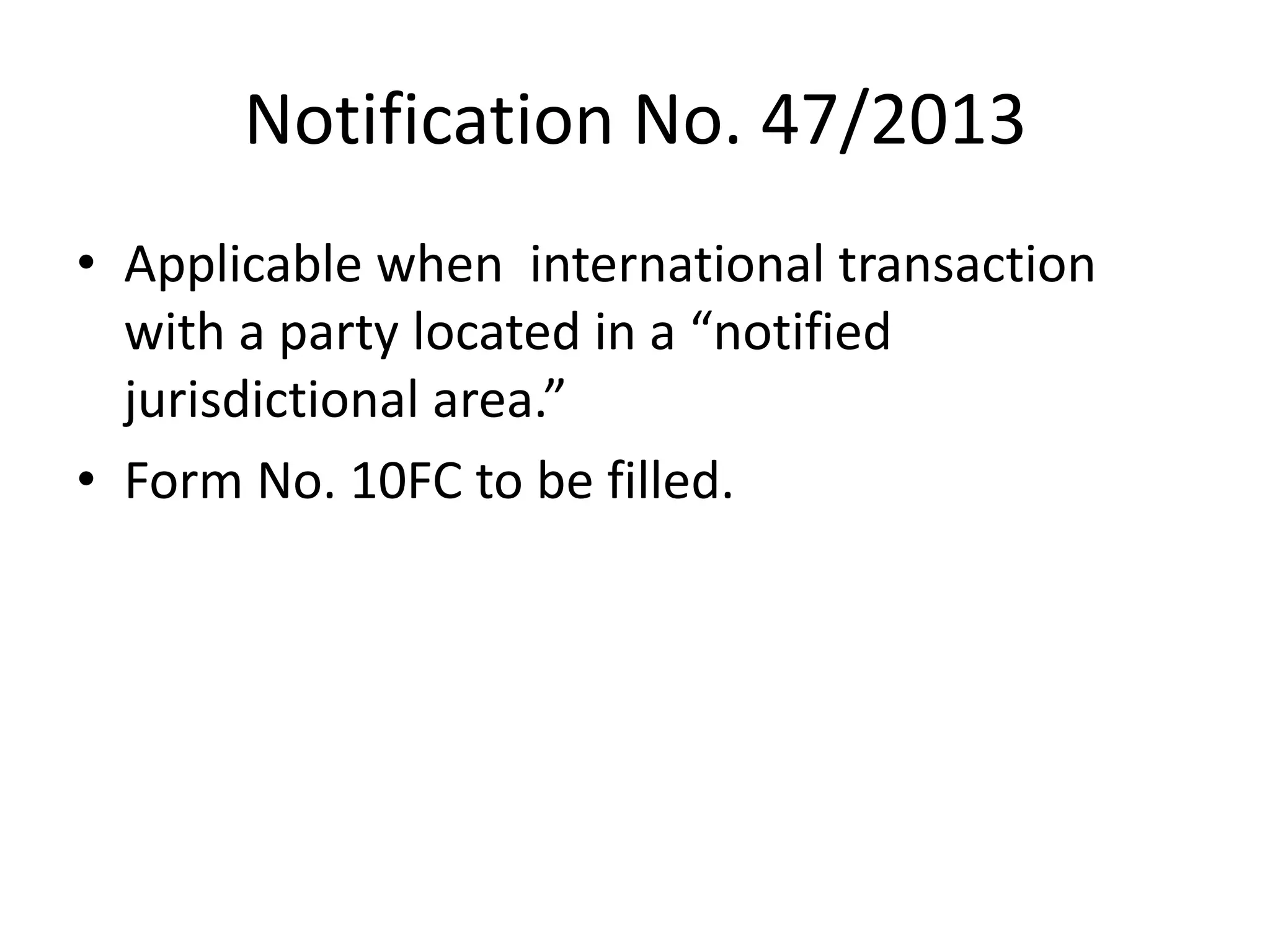 Notification No. 47/2013
• Applicable when international transaction
with a party located in a “notified
jurisdictional area.”
• Form No. 10FC to be filled.
 