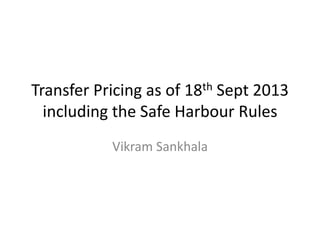 Transfer Pricing as of 18th Sept 2013
including the Safe Harbour Rules
Vikram Sankhala
 