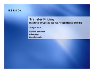 Aravind Srivatsan
A Pradeep
Abhishek Jain
Transfer Pricing
Institute of Cost & Works Accountants of India
30 April 2009
B S R & Co.
 
