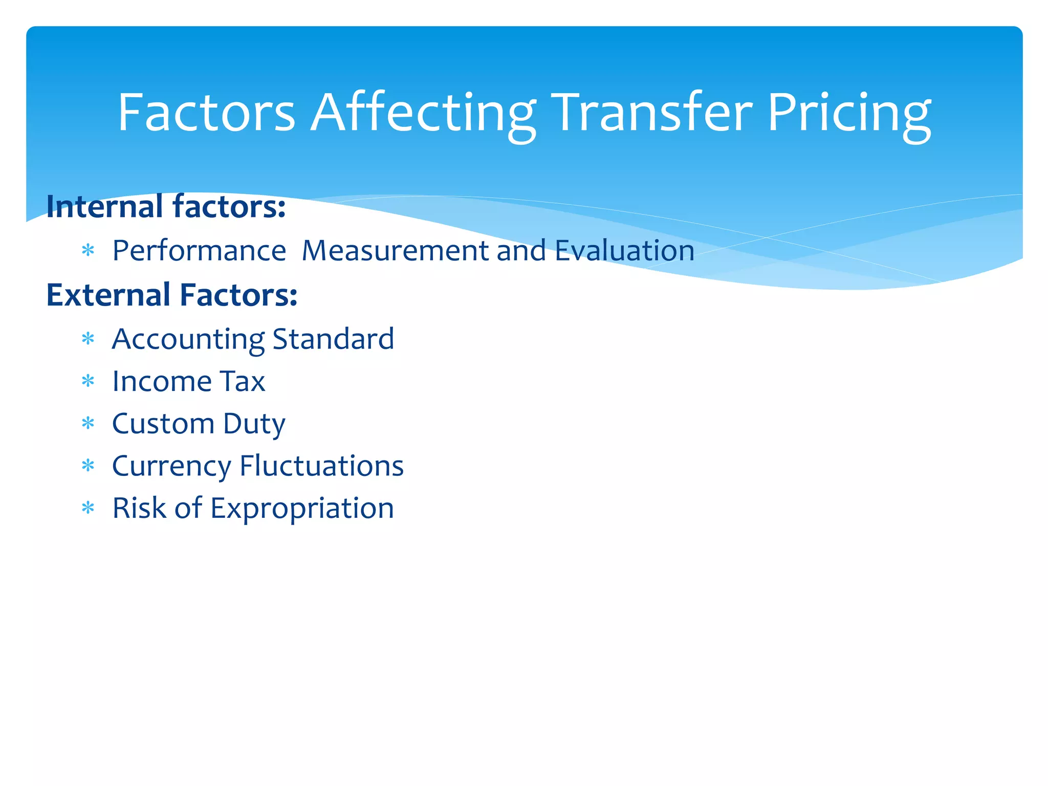 Internal factors:
 Performance Measurement and Evaluation
External Factors:
 Accounting Standard
 Income Tax
 Custom Duty
 Currency Fluctuations
 Risk of Expropriation
Factors Affecting Transfer Pricing
 