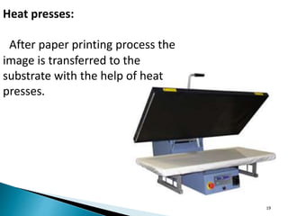 19
Heat presses:
After paper printing process the
image is transferred to the
substrate with the help of heat
presses.
 