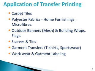 4
Application of Transfer Printing
• Carpet Tiles
• Polyester Fabrics - Home Furnishings ,
Microfibres.
• Outdoor Banners (Mesh) & Building Wraps,
Flags.
• Scarves & Ties
• Garment Transfers (T-shirts, Sportswear)
• Work wear & Garment Labeling
 