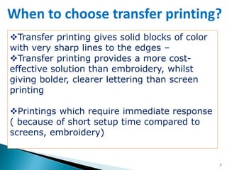 7
Transfer printing gives solid blocks of color
with very sharp lines to the edges –
Transfer printing provides a more cost-
effective solution than embroidery, whilst
giving bolder, clearer lettering than screen
printing
Printings which require immediate response
( because of short setup time compared to
screens, embroidery)
When to choose transfer printing?
 