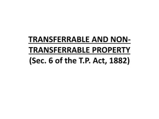 TRANSFERRABLE AND NON-
TRANSFERRABLE PROPERTY
(Sec. 6 of the T.P. Act, 1882)
 