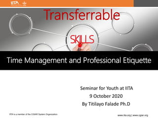IITA is a member of the CGIAR System Organization.
www.iita.org | www.cgiar.org
Seminar for Youth at IITA
9 October 2020
By Titilayo Falade Ph.D
Transferrable
Time Management and Professional Etiquette
 