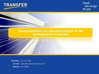 Samenwerken en communiceren in de
             Enterprise2.0 wereld




Spreker: Jan van Dijk
 E-mail: jdijk@transfer-solutions.com
 Datum: Mei 2008
 