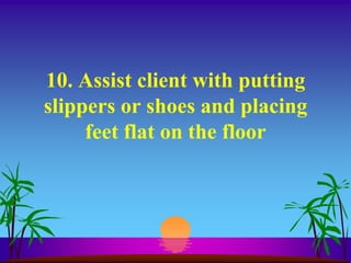 10. Assist client with putting
slippers or shoes and placing
     feet flat on the floor
 