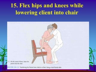 15. Flex hips and knees while
  lowering client into chair
 