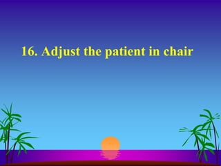 16. Adjust the patient in chair
 
