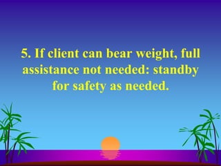 5. If client can bear weight, full
assistance not needed: standby
       for safety as needed.
 