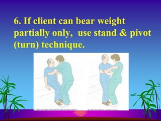 6. If client can bear weight
partially only, use stand & pivot
(turn) technique.
 