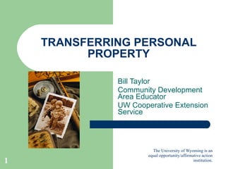 TRANSFERRING PERSONAL PROPERTY Bill Taylor Community Development Area Educator UW Cooperative Extension Service 