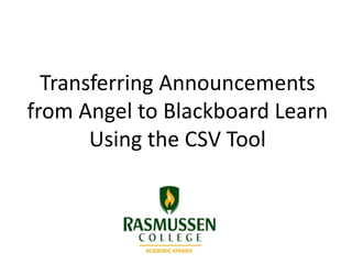 Transferring Announcements
from Angel to Blackboard Learn
Using the CSV Tool
 