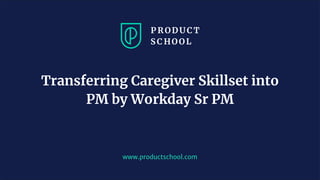 JM Coaching & Training © 2020
www.productschool.com
Transferring Caregiver Skillset into
PM by Workday Sr PM
 