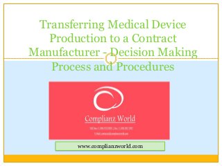 Transferring Medical Device
Production to a Contract
Manufacturer - Decision Making
Process and Procedures

www.complianzworld.com

 