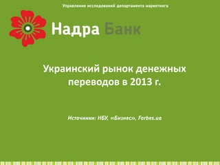 1
Украинский рынок денежных
переводов в 2013 г.
Источники: НБУ, «Бизнес», Forbes.ua
Управление исследований департамента маркетинга
 