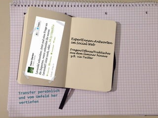 ExpertIn
ne
im Socia n-Antworten
l Web
Fragen/O
ffenes/Pr
aktisches
aus dem
Seminar
hinaus
-z.B. via
Twitter 	
  

	
  
	
  

ich	
  
ansfer	
  persönl
Tr
	
  her	
  
und	
  vom	
  Umfeld
vertiefen	
  
	
  
	
  
	
  

 