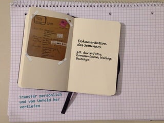 Dokumen
tation
des Semi
nars
z.B. durc
h Fotos,
Kommen
taren, W
eblog.
Beiträge
	
  

	
  
	
  

ich	
  
ansfer	
  persönl
Tr
	
  her	
  
und	
  vom	
  Umfeld
vertiefen	
  
	
  
	
  
	
  

 