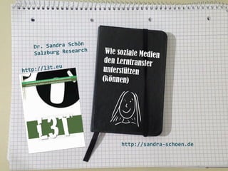 ön	
  
Dr.	
  Sandra	
  Sch
rch	
  
Salzburg	
  Resea
	
  
	
  
.eu	
  
ttp://l3t
h
	
  
	
  
	
  

	
  	
  

Wie soziale Medi
en
den Lerntransfer
unterstützen
(können)

	
  

http://sandra-­‐schoen.de	
  

 