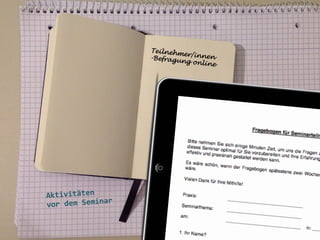 Teilnehm
er/innen
-Befragu
ng onlin
e

	
  
	
  
	
  

Aktivitäten	
  
r	
  
vor	
  dem	
  Semina
	
  
	
  
	
  

 