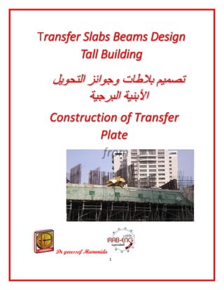 1
Dr youssef Hammida
Transfer Slabs Beams Design
Tall Building
‫ﺗ‬‫و‬ ‫ﺑﻼطﺎت‬ ‫ﺻﻣﯾم‬‫اﻟﺗﺣوﯾل‬ ‫ﺟواﺋز‬
‫اﻟﺑرﺟﯾﺔ‬ ‫اﻷﺑﻧﯾﺔ‬
Construction of Transfer
Plate
from
 