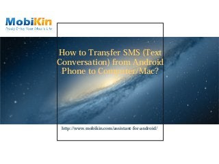 How to Transfer SMS (Text
Conversation) from Android
Phone to Computer/Mac?
http://www.mobikin.com/assistant-for-android/
 