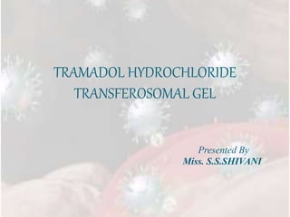 TRAMADOL HYDROCHLORIDE
TRANSFEROSOMAL GEL
Presented By
Miss. S.S.SHIVANI
 