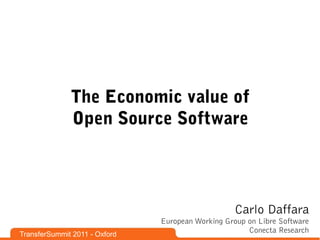 The Economic value of
              Open Source Software




                                                   Carlo Daffara
                               European Working Group on Libre Software
TransferSummit 2011 - Oxford
                                                      Conecta Research
 