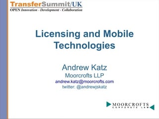 Licensing and Mobile
    Technologies

      Andrew Katz
        Moorcrofts LLP
    andrew.katz@moorcrofts.com
       twitter: @andrewjskatz
 