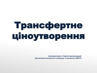 Трансфертне
ціноутворення
                   Імплементація в Україні рекомендацій
    Організації економічної співпраці та розвитку (ОЕСР)
 