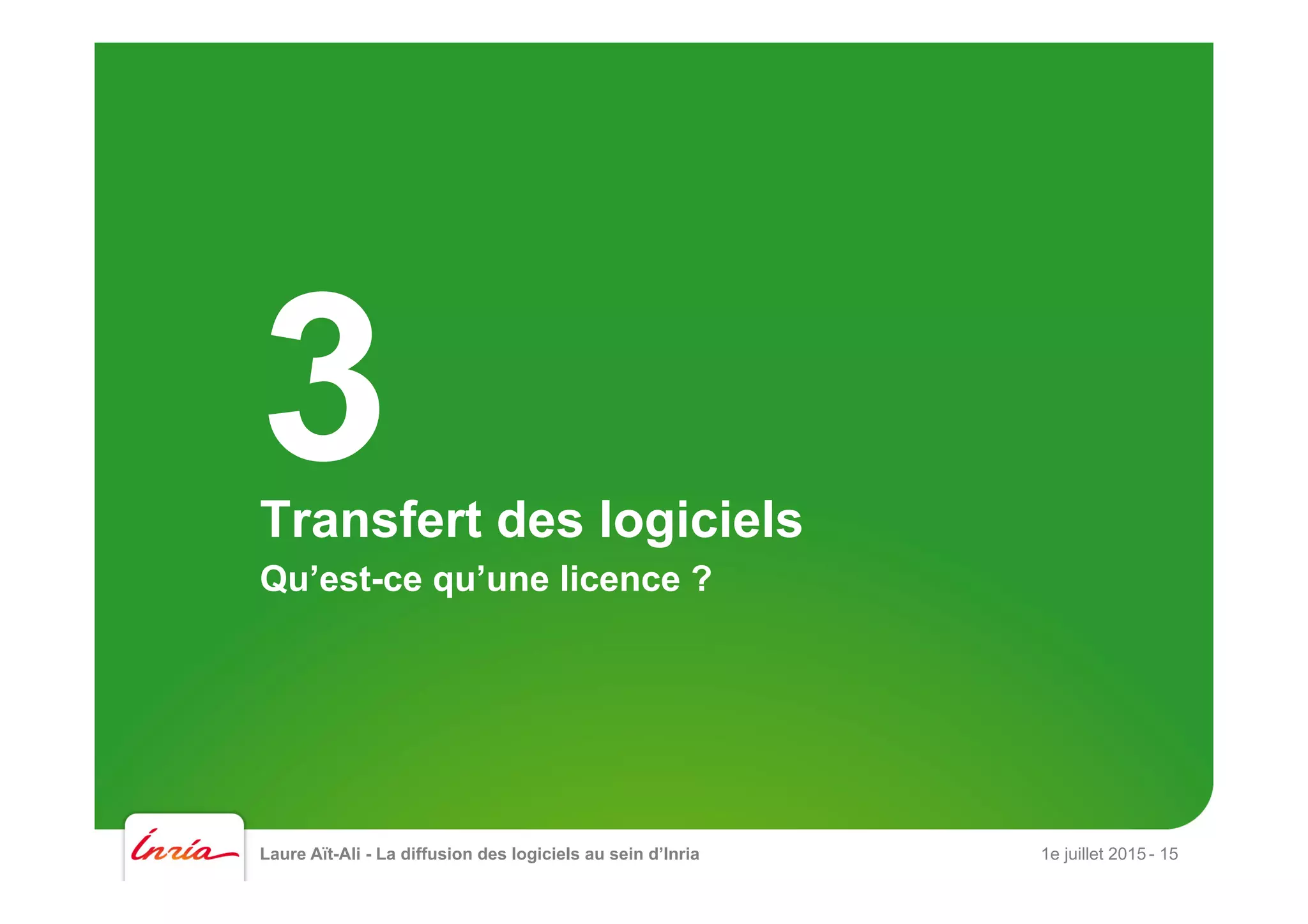 Laure Aït-Ali - La diffusion des logiciels au sein d’Inria 1e juillet 2015 - 15
Transfert des logiciels
Qu’est-ce qu’une licence ?
3
 