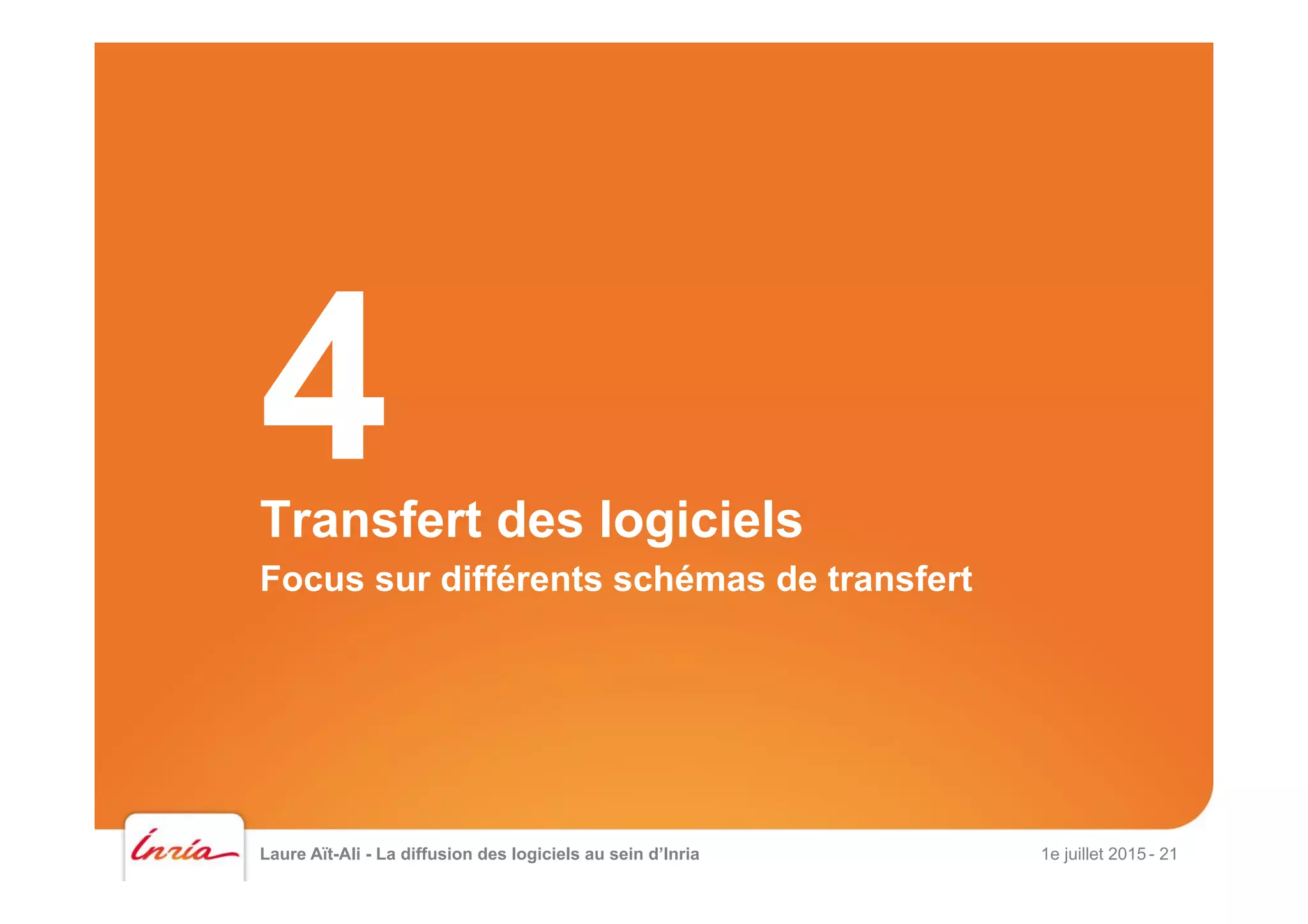 Laure Aït-Ali - La diffusion des logiciels au sein d’Inria 1e juillet 2015 - 21
Transfert des logiciels
Focus sur différents schémas de transfert
4
 