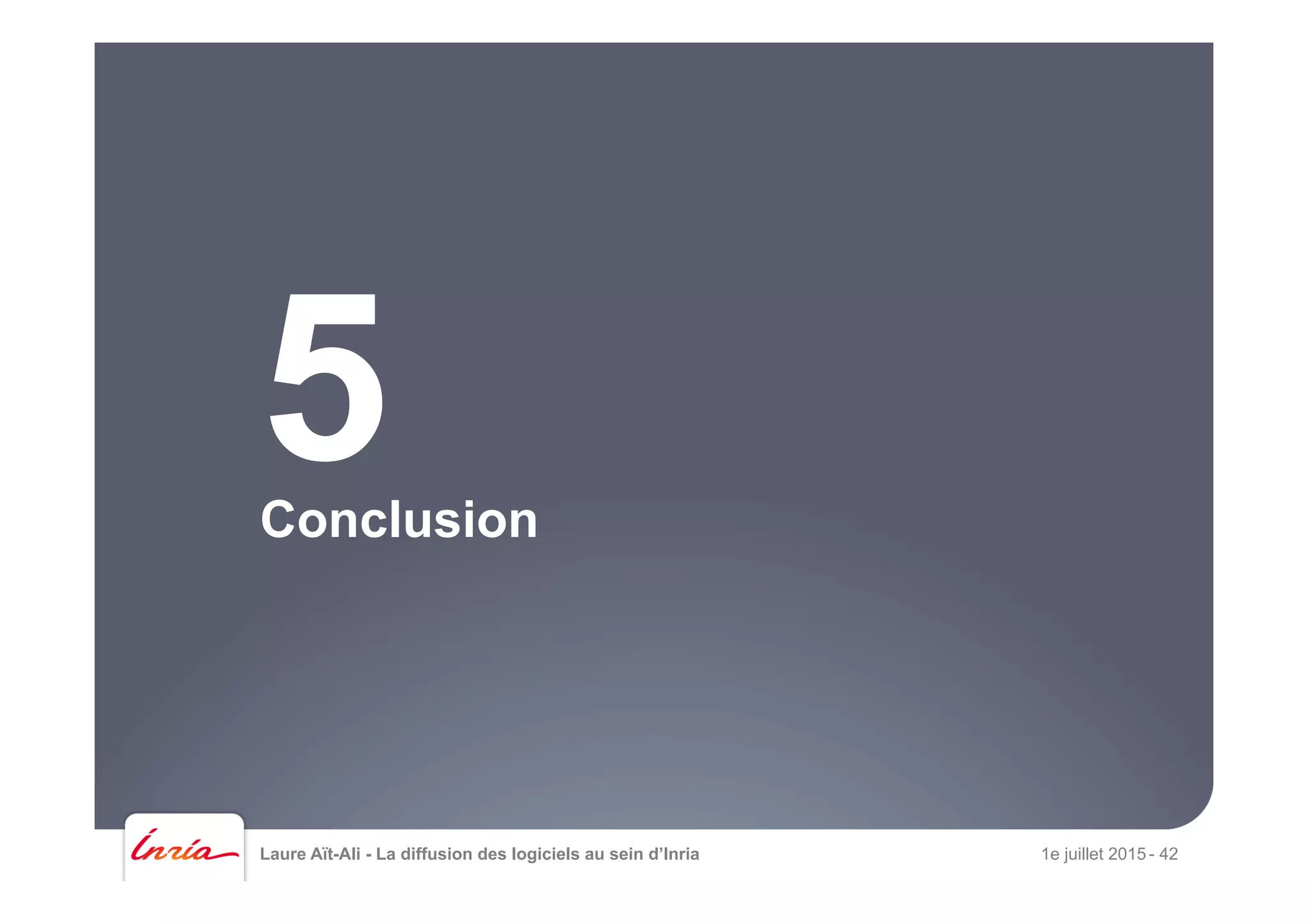 Laure Aït-Ali - La diffusion des logiciels au sein d’Inria 1e juillet 2015 - 42
Conclusion
5
 