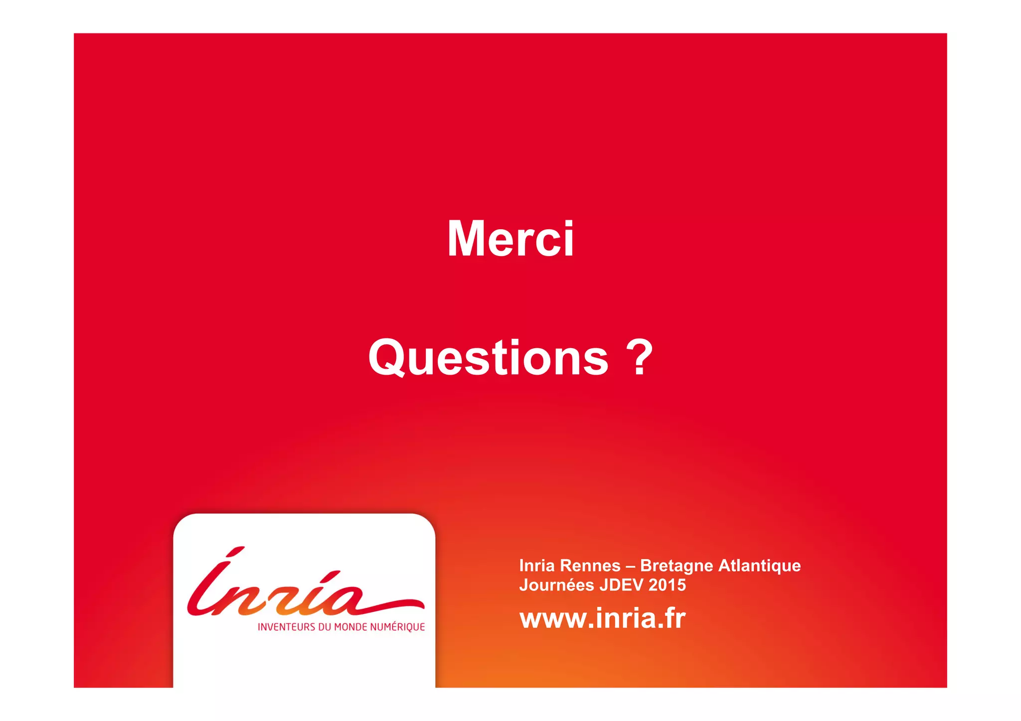 Merci
Questions ?
Inria Rennes – Bretagne Atlantique
Journées JDEV 2015
www.inria.fr
 