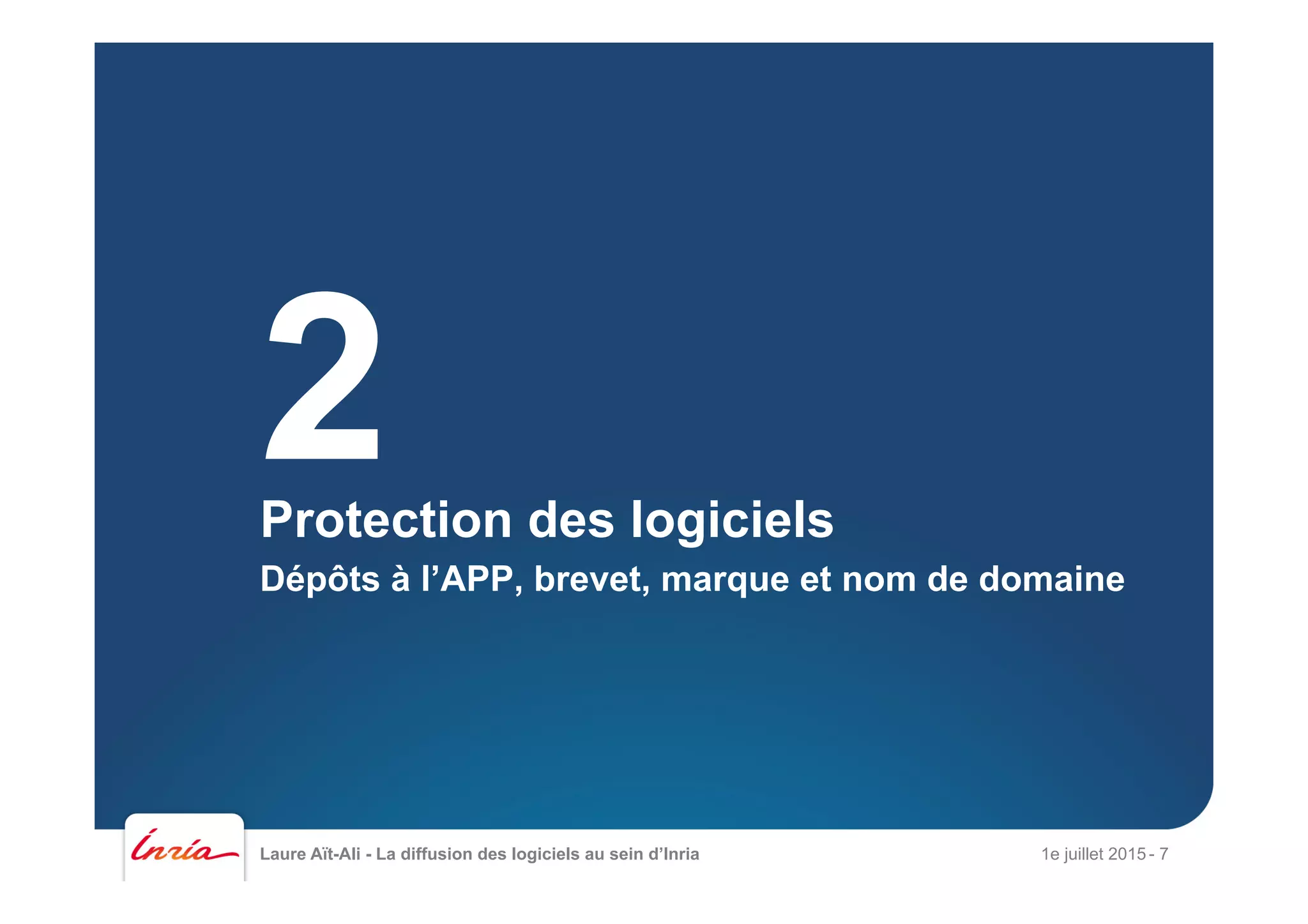 Laure Aït-Ali - La diffusion des logiciels au sein d’Inria 1e juillet 2015 - 7
Protection des logiciels
Dépôts à l’APP, brevet, marque et nom de domaine
2
 