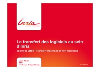 Le transfert des logiciels au sein
d’Inria
Journées JDEV / Transfert marchand et non marchand
Laure Aït-Ali
STIP
Inria Rennes – Bretagne Atlantique 1e juillet 2015
 