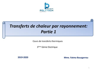 Transferts de chaleur par rayonnement:
Partie 1
Cours de transferts thermiques
3ème Génie Electrique
Mme. Fatma Bouzgarrou
2019-2020
1
 