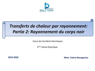 Transferts de chaleur par rayonnement:
Partie 2: Rayonnement du corps noir
Cours de transferts thermiques
3ème Génie Electrique
Mme. Fatma Bouzgarrou
2019-2020
1
 