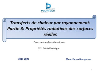 Transferts de chaleur par rayonnement:
Partie 3: Propriétés radiatives des surfaces
réelles
Cours de transferts thermiques
3ème Génie Electrique
Mme. Fatma Bouzgarrou
2019-2020
1
 