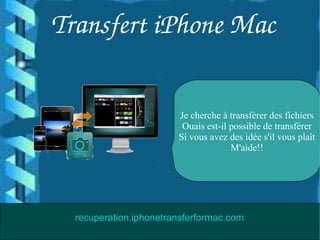 Transfert iPhone Mac
Je cherche à transférer des fichiers
Ouais est-il possible de transférer
Si vous avez des idée s'il vous plaît
M'aide!!
recuperation.iphonetransferformac.com
 