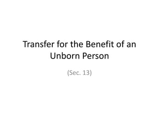 Transfer for the Benefit of an
Unborn Person
(Sec. 13)
 